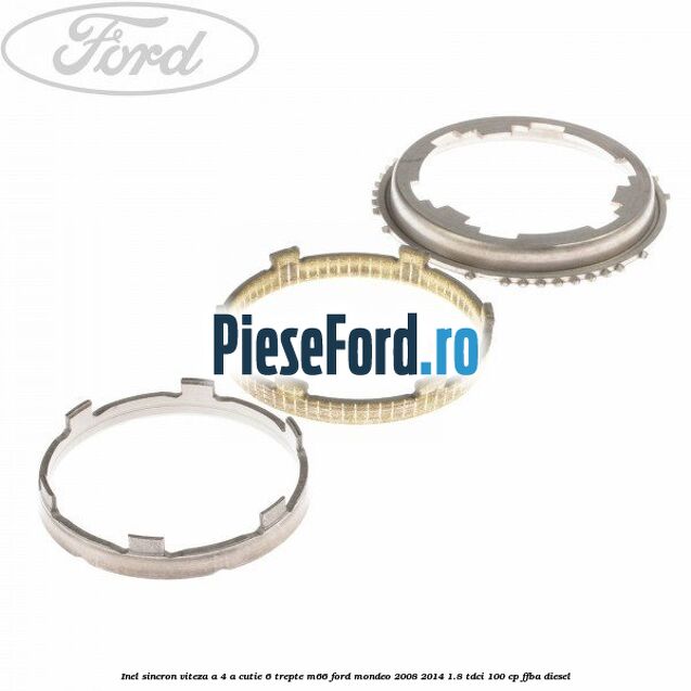 Inel sincron viteza a 4-a, cutie 6 trepte M66 Ford Mondeo 2008-2014 1.8 TDCi 100 cp Inel sincron viteza a 4-a, cutie 6 trepte M66 Ford Mondeo 2008-2014 1.8 TDCi 100 cp FFBA diesel