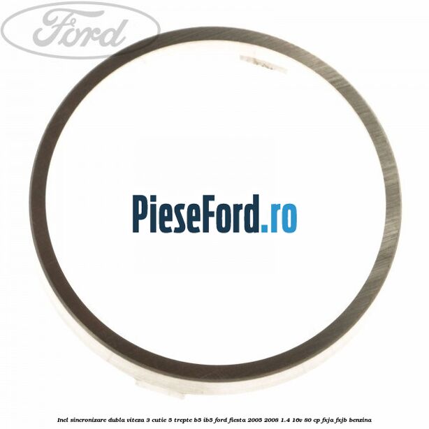Inel sincronizare dubla viteza 3 cutie 5 trepte B5/IB5 Ford Fiesta 2005-2008 1.4 16V 80 cp Inel sincronizare dubla viteza 3 cutie 5 trepte B5/IB5 Ford Fiesta 2005-2008 1.4 16V 80 cp FXJA, FXJB benzina