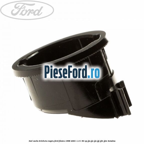 Inel soclu bricheta negru Ford Fiesta 1996-2001 1.3 i 50 cp JJA, JJC, JJE, JJJ, JJK, JJM benzina