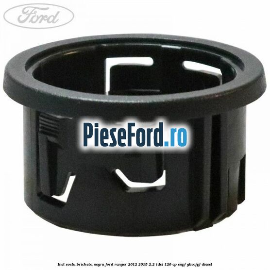 Inel soclu bricheta negru Ford Ranger 2012-2015 2.2 TDCi 120 cp ENPF, GBVAJPF diesel
