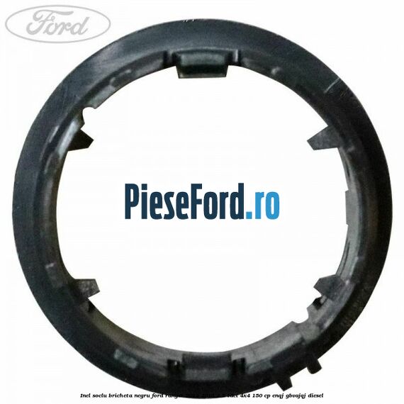 Inel soclu bricheta negru Ford Ranger 2012-2015 2.2 TDCi 4x4 150 cp ENQJ, GBVAJQJ diesel