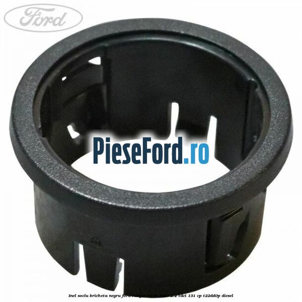 Inel soclu bricheta negru Ford Ranger 2016-2020 2.2 TDCi 131 cp T22DD0P diesel