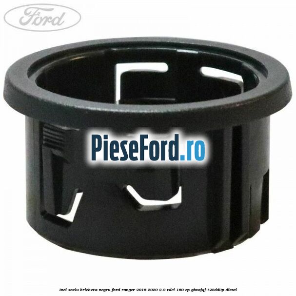Inel soclu bricheta negru Ford Ranger 2016-2020 2.2 TDCi 160 cp GBVAJQJ, T22DD0P diesel