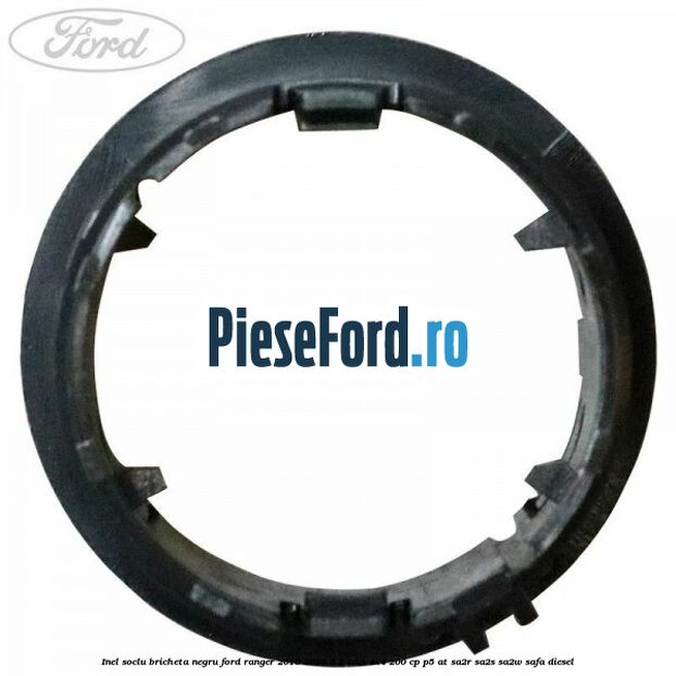 Inel soclu bricheta negru Ford Ranger 2016-2020 3.2 TDCi 4x4 200 cp Inel soclu bricheta negru Ford Ranger 2016-2020 3.2 TDCi 4x4 200 cp P5-AT, SA2R, SA2S, SA2W, SAFA diesel