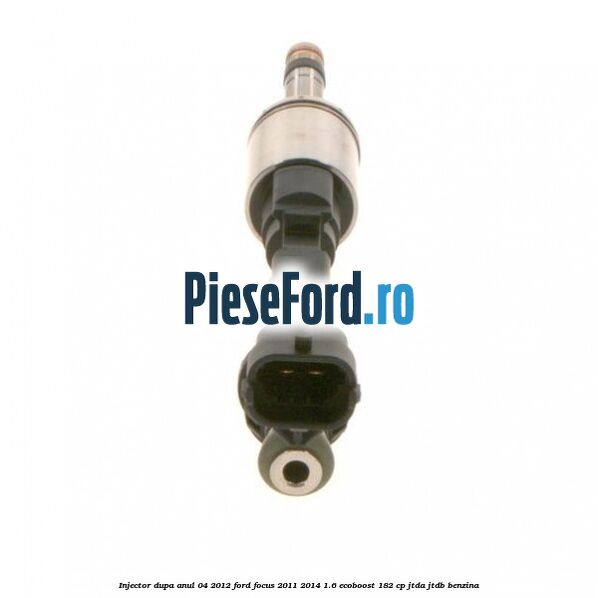 Injector dupa anul 04/2012 Ford Focus 2011-2014 1.6 EcoBoost 182 cp JTDA, JTDB benzina