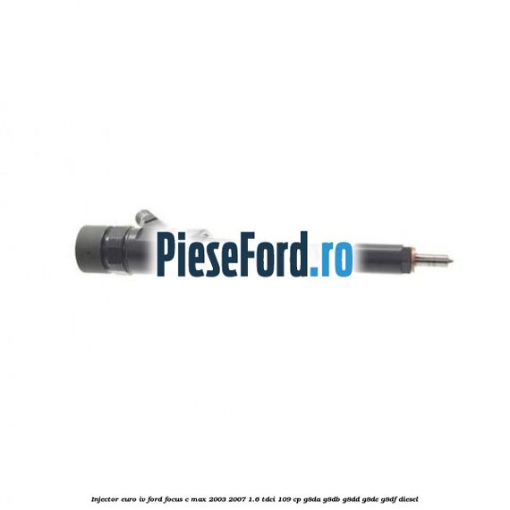 Injector euro IV Ford Focus C-Max 2003-2007 1.6 TDCi 109 cp G8DA, G8DB, G8DD, G8DE, G8DF diesel