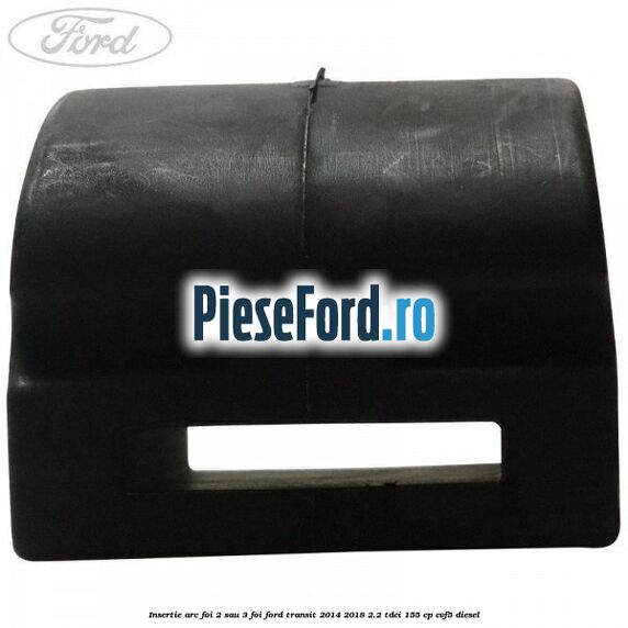 Insertie arc foi 2 sau 3 foi Ford Transit 2014-2018 2.2 TDCi 155 cp CVF5 diesel