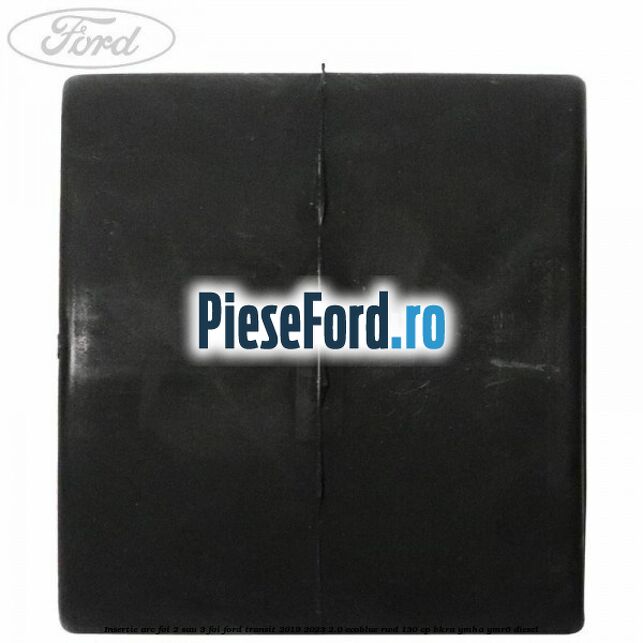 Insertie arc foi 2 sau 3 foi Ford Transit 2019-2023 2.0 EcoBlue RWD 130 cp BKRA, YMHA, YMR6 diesel