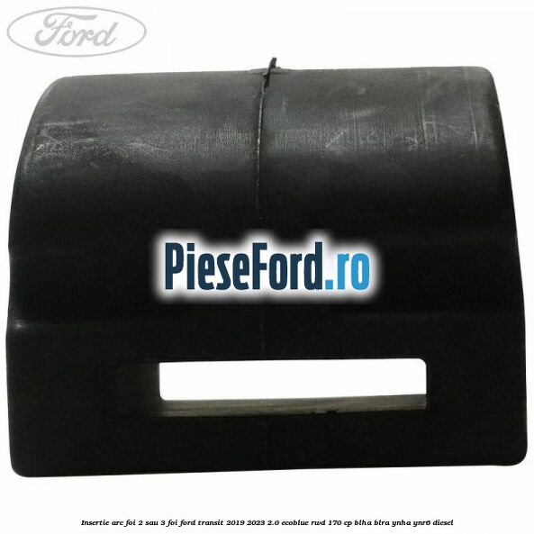 Insertie arc foi 2 sau 3 foi Ford Transit 2019-2023 2.0 EcoBlue RWD 170 cp BLHA, BLRA, YNHA, YNR6 diesel