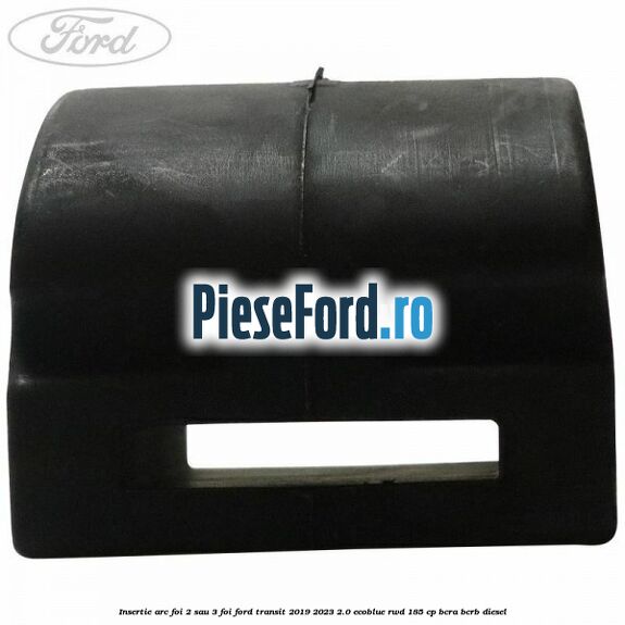 Insertie arc foi 2 sau 3 foi Ford Transit 2019-2023 2.0 EcoBlue RWD 185 cp Insertie arc foi 2 sau 3 foi Ford Transit 2019-2023 2.0 EcoBlue RWD 185 cp BCRA, BCRB diesel