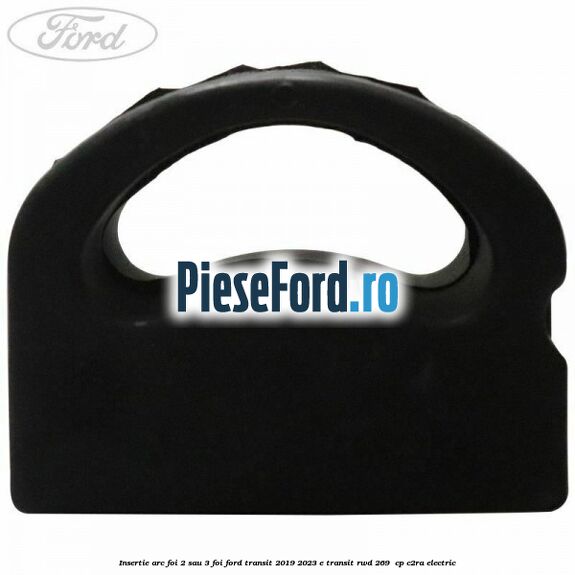 Insertie arc foi 2 sau 3 foi Ford Transit 2019-2023 E-TRANSIT RWD 269  cp C2RA electric