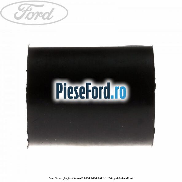 Insertie arc foi Ford Transit 1994-2000 2.5 TD 100 cp Insertie arc foi Ford Transit 1994-2000 2.5 TD 100 cp 4EB, 4EC diesel
