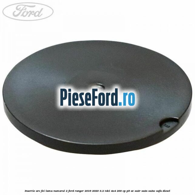 Insertie arc foi lama numarul 2 Ford Ranger 2016-2020 3.2 TDCi 4x4 200 cp Insertie arc foi lama numarul 2 Ford Ranger 2016-2020 3.2 TDCi 4x4 200 cp P5-AT, SA2R, SA2S, SA2W, SAFA diesel