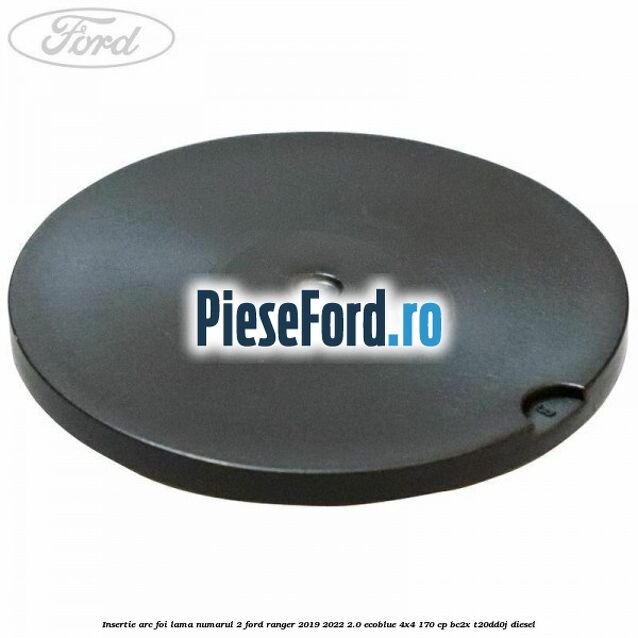 Insertie arc foi lama numarul 2 Ford Ranger 2019-2022 2.0 EcoBlue 4x4 170 cp BC2X, T20DD0J diesel