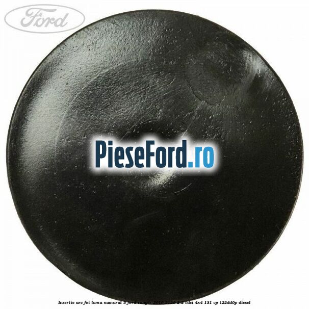 Insertie arc foi lama numarul 3 Ford Ranger 2016-2020 2.2 TDCi 4x4 131 cp Insertie arc foi lama numarul 3 Ford Ranger 2016-2020 2.2 TDCi 4x4 131 cp T22DD0P diesel