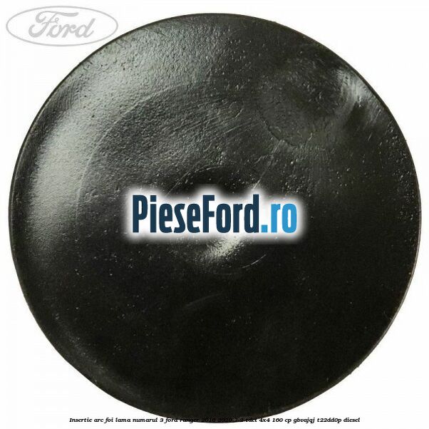 Insertie arc foi lama numarul 3 Ford Ranger 2016-2020 2.2 TDCi 4x4 160 cp GBVAJQJ, T22DD0P diesel