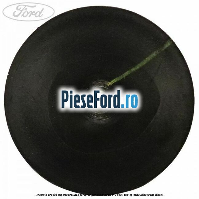 Insertie arc foi superioara 2WD Ford Ranger 2006-2012 3.0 TDCi 156 cp MD30DITC, WEAT diesel