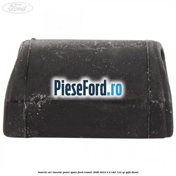 Insertie arc lamelar punte spate Ford Transit 2006-2014 2.2 TDCi 110 cp QVFA diesel