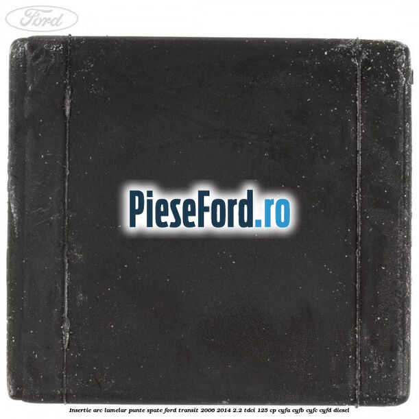 Insertie arc lamelar punte spate Ford Transit 2006-2014 2.2 TDCi 125 cp CYFA, CYFB, CYFC, CYFD diesel