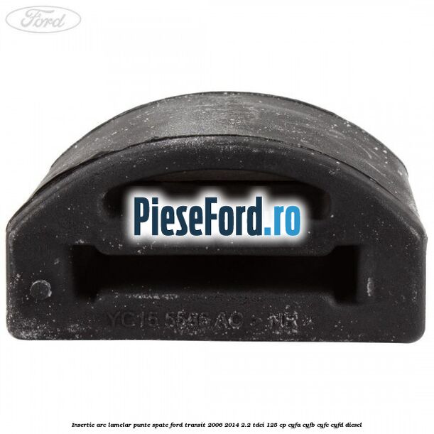 Insertie arc lamelar punte spate Ford Transit 2006-2014 2.2 TDCi 125 cp CYFA, CYFB, CYFC, CYFD diesel