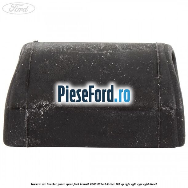 Insertie arc lamelar punte spate Ford Transit 2006-2014 2.2 TDCi 125 cp CYFA, CYFB, CYFC, CYFD diesel