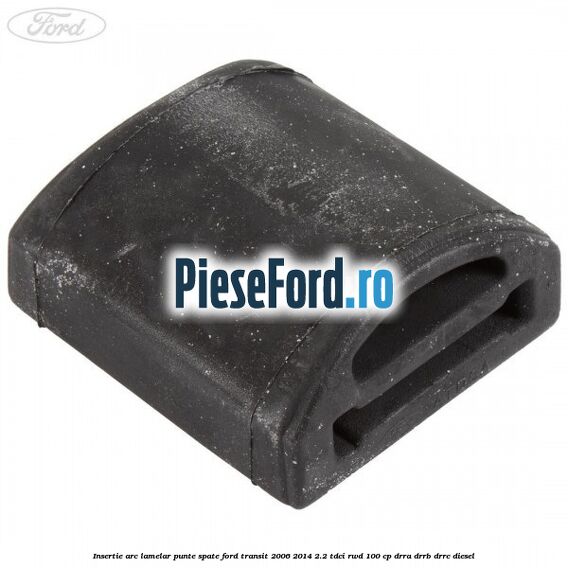 Insertie arc lamelar punte spate Ford Transit 2006-2014 2.2 TDCi RWD 100 cp DRRA, DRRB, DRRC diesel