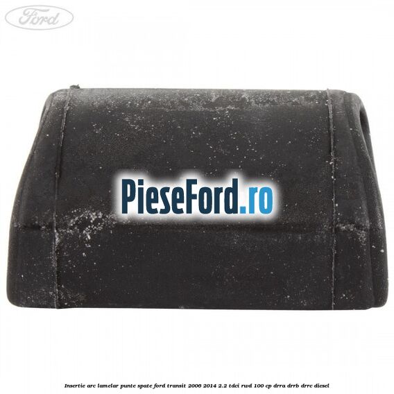 Insertie arc lamelar punte spate Ford Transit 2006-2014 2.2 TDCi RWD 100 cp DRRA, DRRB, DRRC diesel