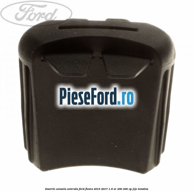 Insertie consola centrala Ford Fiesta 2013-2017 1.6 ST 200 200 cp JTJC benzina