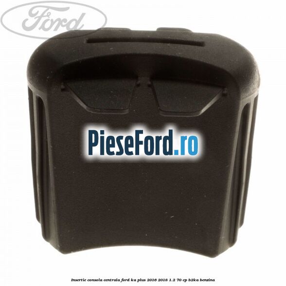 Insertie consola centrala Ford Ka plus 2016-2018 1.2 70 cp B2KA benzina