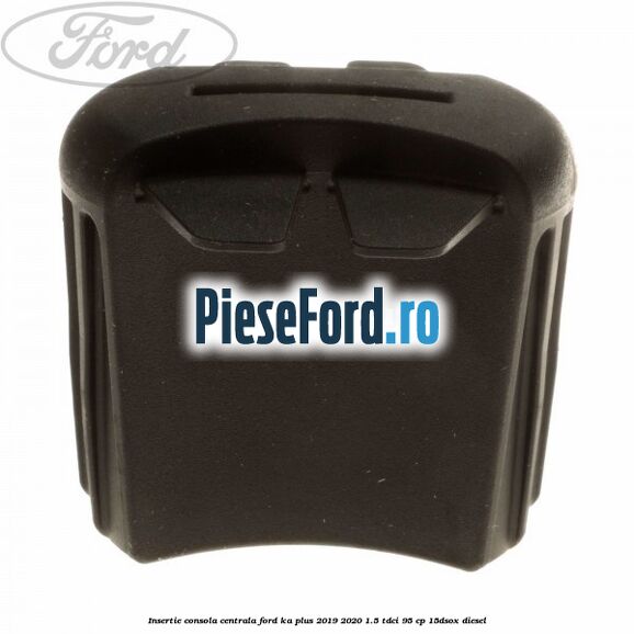 Insertie consola centrala Ford Ka plus 2019-2020 1.5 TDCI 95 cp 15DSOX diesel