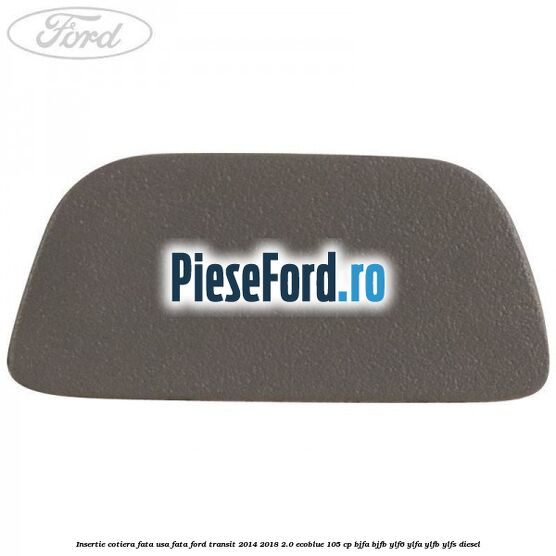 Insertie cotiera fata usa fata Ford Transit 2014-2018 2.0 EcoBlue 105 cp Insertie cotiera fata usa fata Ford Transit 2014-2018 2.0 EcoBlue 105 cp BJFA, BJFB, YLF6, YLFA, YLFB, YLFS diesel