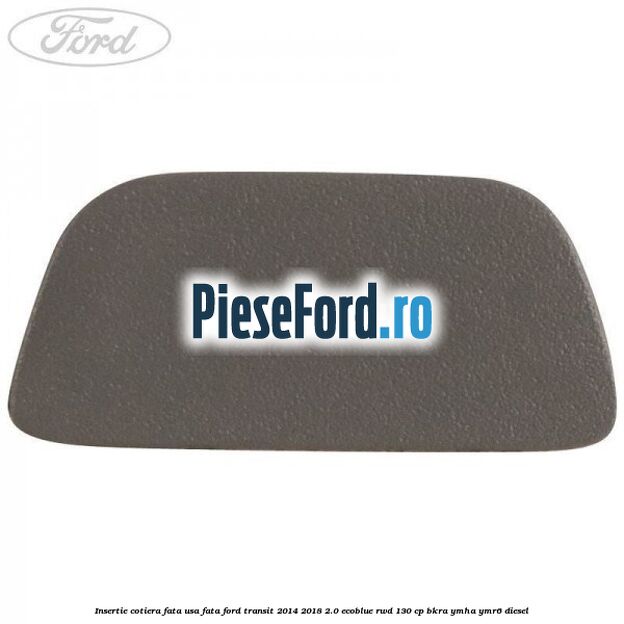 Insertie cotiera fata usa fata Ford Transit 2014-2018 2.0 EcoBlue RWD 130 cp BKRA, YMHA, YMR6 diesel