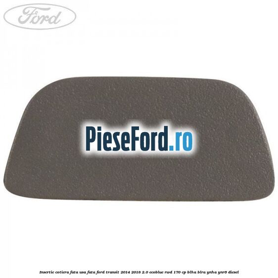 Insertie cotiera fata usa fata Ford Transit 2014-2018 2.0 EcoBlue RWD 170 cp BLHA, BLRA, YNHA, YNR6 diesel