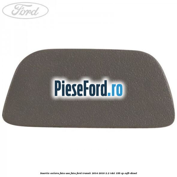 Insertie cotiera fata usa fata Ford Transit 2014-2018 2.2 TDCi 155 cp Insertie cotiera fata usa fata Ford Transit 2014-2018 2.2 TDCi 155 cp CVF5 diesel