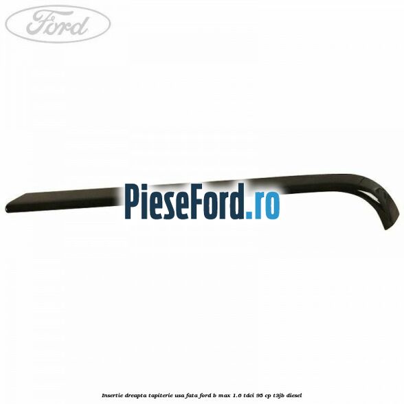 Insertie dreapta tapiterie usa fata Ford B-Max 1.6 TDCi 95 cp T3JB diesel