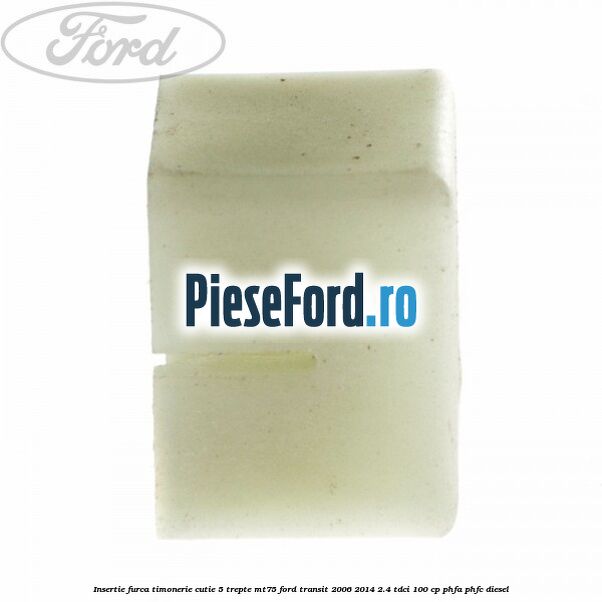 Insertie furca timonerie cutie 5 trepte MT75 Ford Transit 2006-2014 2.4 TDCi 100 cp PHFA, PHFC diesel