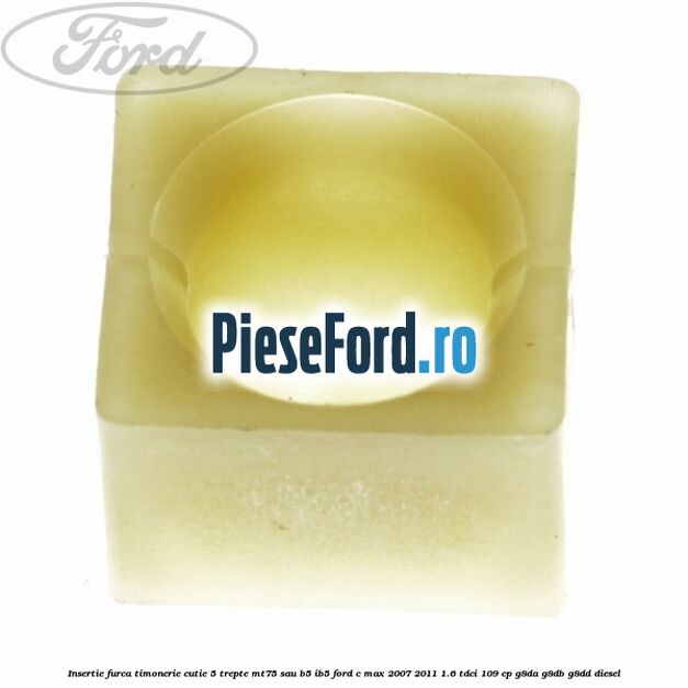 Insertie furca timonerie cutie 5 trepte MT75 sau B5/IB5 Ford C-Max 2007-2011 1.6 TDCi 109 cp G8DA, G8DB, G8DD diesel