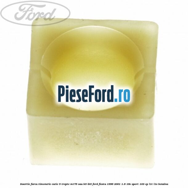 Insertie furca timonerie cutie 5 trepte MT75 sau B5/IB5 Ford Fiesta 1996-2001 1.6 16V Sport 103 cp L1T, L1V benzina
