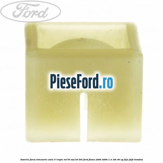 Insertie furca timonerie cutie 5 trepte MT75 sau B5/IB5 Ford Fiesta 2005-2008 1.4 16V 80 cp FXJA, FXJB benzina