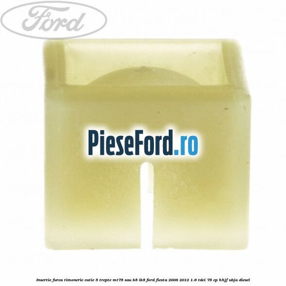 Insertie furca timonerie cutie 5 trepte MT75 sau B5/IB5 Ford Fiesta 2008-2012 1.6 TDCi 75 cp HHJF, UBJA diesel