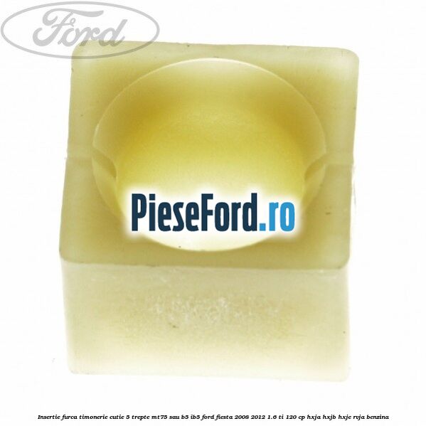 Insertie furca timonerie cutie 5 trepte MT75 sau B5/IB5 Ford Fiesta 2008-2012 1.6 Ti 120 cp HXJA, HXJB, HXJE, RVJA benzina