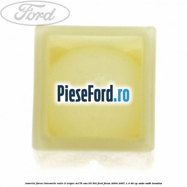 Insertie furca timonerie cutie 5 trepte MT75 sau B5/IB5 Ford Focus 2004-2007 1.4 80 cp ASDA, ASDB benzina