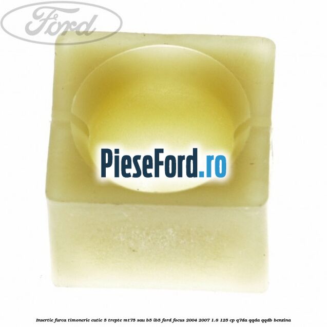 Insertie furca timonerie cutie 5 trepte MT75 sau B5/IB5 Ford Focus 2004-2007 1.8 125 cp Insertie furca timonerie cutie 5 trepte MT75 sau B5/IB5 Ford Focus 2004-2007 1.8 125 cp Q7DA, QQDA, QQDB benzina