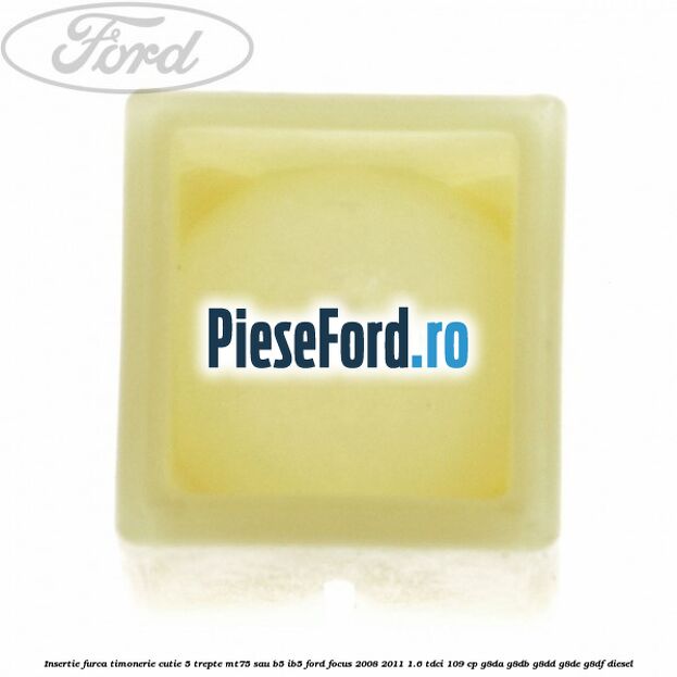 Insertie furca timonerie cutie 5 trepte MT75 sau B5/IB5 Ford Focus 2008-2011 1.6 TDCi 109 cp G8DA, G8DB, G8DD, G8DE, G8DF diesel