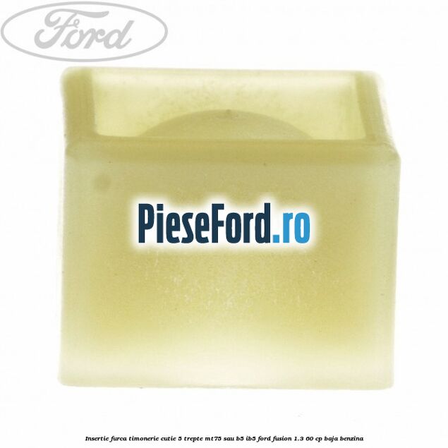 Insertie furca timonerie cutie 5 trepte MT75 sau B5/IB5 Ford Fusion 1.3 60 cp Insertie furca timonerie cutie 5 trepte MT75 sau B5/IB5 Ford Fusion 1.3 60 cp BAJA benzina