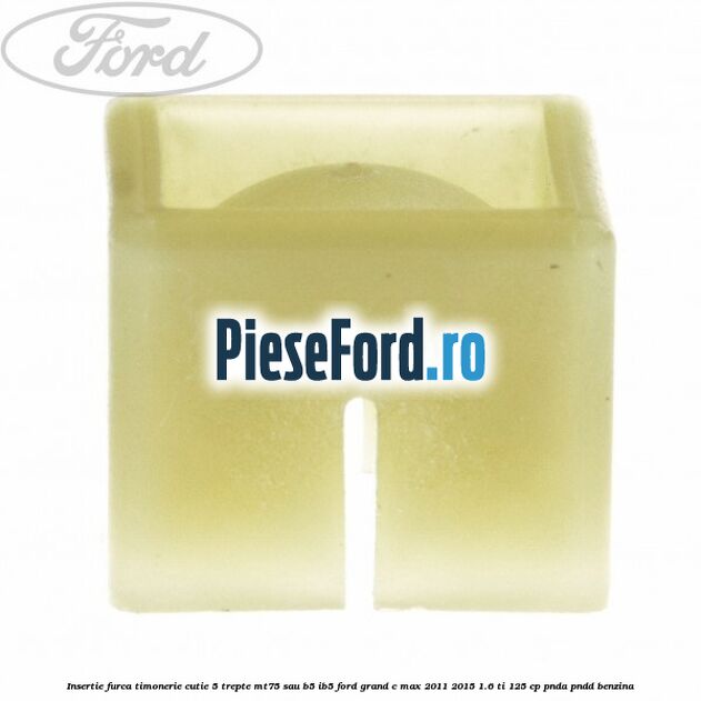 Insertie furca timonerie cutie 5 trepte MT75 sau B5/IB5 Ford Grand C-Max 2011-2015 1.6 Ti 125 cp PNDA, PNDD benzina