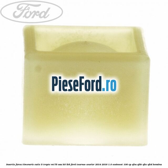 Insertie furca timonerie cutie 5 trepte MT75 sau B5/IB5 Ford Tourneo Courier 2014-2018 1.0 EcoBoost 100 cp SFCA, SFCB, SFCC, SFCD benzina