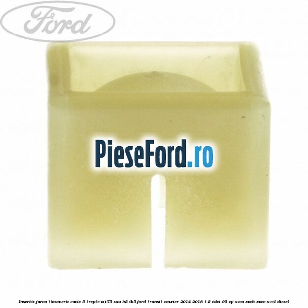 Insertie furca timonerie cutie 5 trepte MT75 sau B5/IB5 Ford Transit Courier 2014-2018 1.5 TDCi 95 cp XVCA, XVCB, XVCC, XVCD diesel