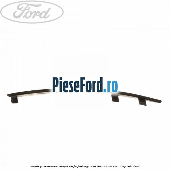 Insertie grila ornament dreapta sub far Ford Kuga 2008-2012 2.0 TDCI 4x4 163 cp TXDA diesel