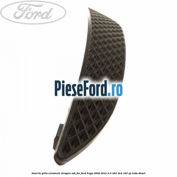 Insertie grila ornament dreapta sub far Ford Kuga 2008-2012 2.0 TDCI 4x4 163 cp TXDA diesel